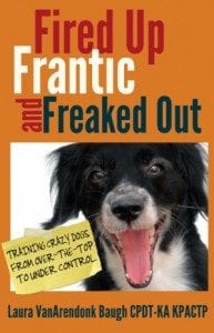 Fired Up, Frantic, and Freaked Out: Training the Crazy Dog from Over the Top to Under Control