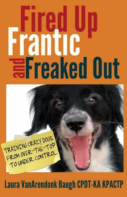 Fired Up, Frantic, and Freaked Out: Training the Crazy Dog from Over the Top to Under Control